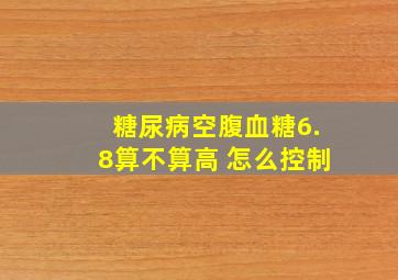 糖尿病空腹血糖6.8算不算高 怎么控制